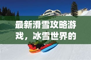 最新滑雪攻略游戲，冰雪世界的極致樂趣體驗