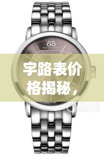 宇路表價格揭秘，時尚與品質(zhì)的完美融合