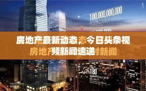 房地產(chǎn)最新動(dòng)態(tài)，今日頭條視頻新聞速遞