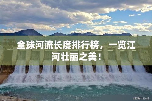 全球河流長(zhǎng)度排行榜，一覽江河壯麗之美！