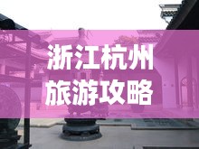 浙江杭州旅游攻略揭秘，必去景點一網(wǎng)打盡！