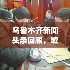 烏魯木齊新聞?lì)^條回顧，城市發(fā)展與民生焦點(diǎn)關(guān)注