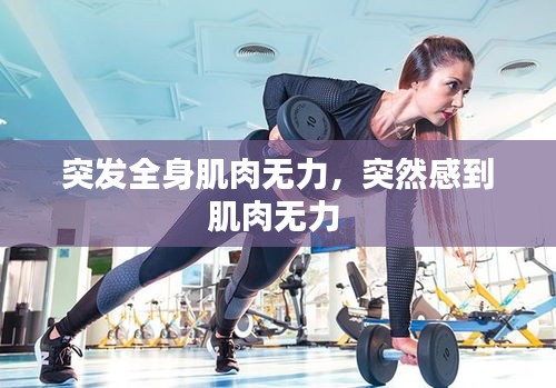 突發(fā)全身肌肉無力，突然感到肌肉無力 