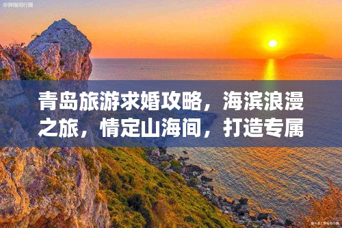 青島旅游求婚攻略，海濱浪漫之旅，情定山海間，打造專屬浪漫記憶