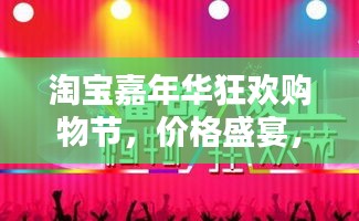 淘寶嘉年華狂歡購(gòu)物節(jié)，價(jià)格盛宴，實(shí)惠共享！