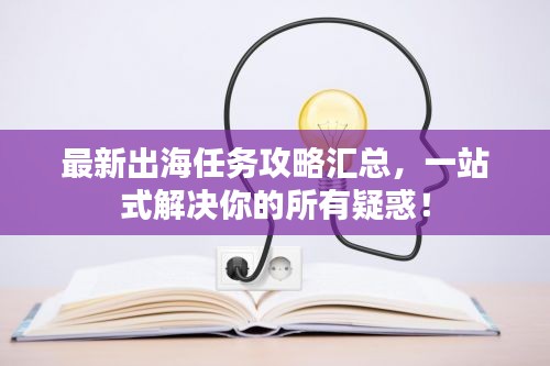 最新出海任務(wù)攻略匯總，一站式解決你的所有疑惑！