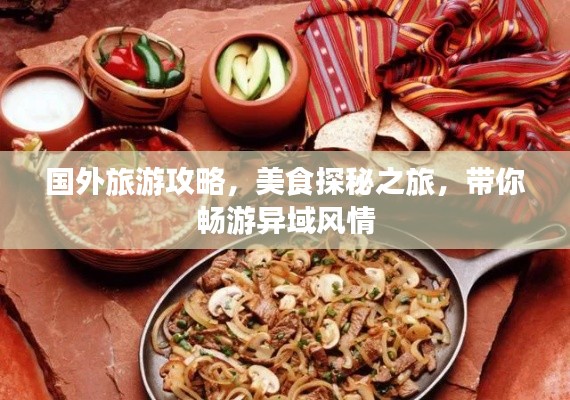 國外旅游攻略，美食探秘之旅，帶你暢游異域風情