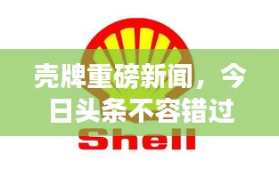 殼牌重磅新聞，今日頭條不容錯(cuò)過