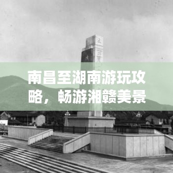 南昌至湖南游玩攻略，暢游湘贛美景，體驗(yàn)別樣風(fēng)情