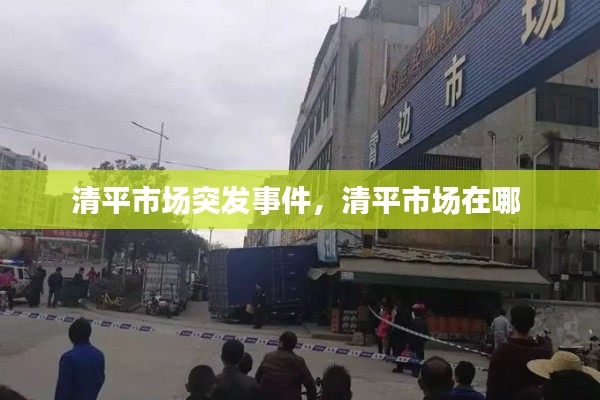 清平市場突發(fā)事件，清平市場在哪 