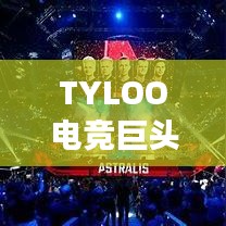 TYLOO電競巨頭崛起影響全球排名重磅揭秘！