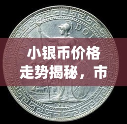 小銀幣價格走勢揭秘，市場波動與收藏價值深度剖析