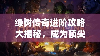 綠樹傳奇進(jìn)階攻略大揭秘，成為頂尖玩家的秘訣！