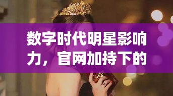 數(shù)字時(shí)代明星影響力，官網(wǎng)加持下的明星魅力無限！