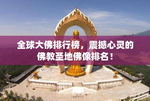 全球大佛排行榜，震撼心靈的佛教圣地佛像排名！