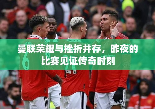 曼聯(lián)榮耀與挫折并存，昨夜的比賽見(jiàn)證傳奇時(shí)刻