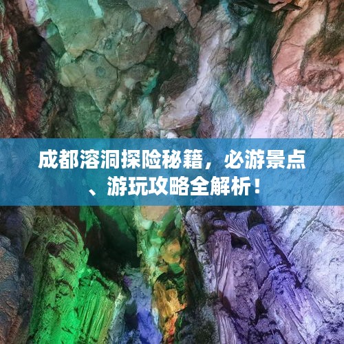 成都溶洞探險秘籍，必游景點、游玩攻略全解析！