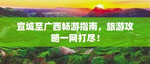 宣城至廣西暢游指南，旅游攻略一網(wǎng)打盡！