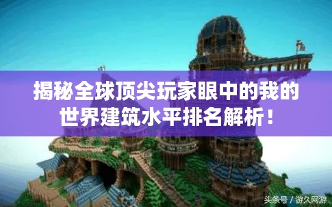 揭秘全球頂尖玩家眼中的我的世界建筑水平排名解析！