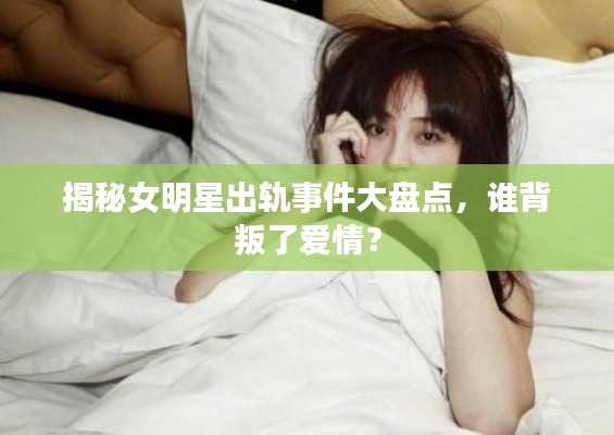 揭秘女明星出軌事件大盤點(diǎn)，誰(shuí)背叛了愛(ài)情？