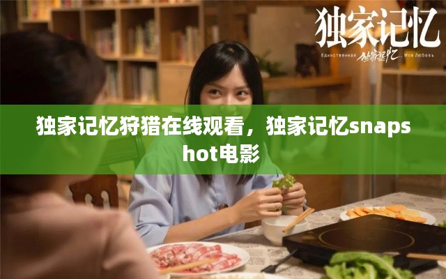 獨(dú)家記憶狩獵在線(xiàn)觀看，獨(dú)家記憶snapshot電影 