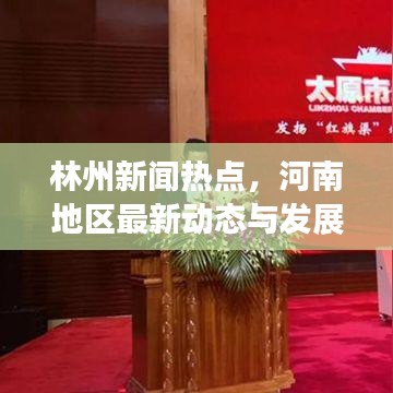 林州新聞熱點(diǎn)，河南地區(qū)最新動(dòng)態(tài)與發(fā)展概覽