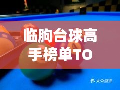 臨朐臺(tái)球高手榜單TOP10，技藝超凡，排名揭秘！