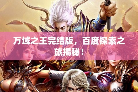 萬域之王完結(jié)版，百度探索之旅揭秘！
