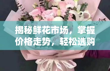 揭秘鮮花市場(chǎng)，掌握價(jià)格走勢(shì)，輕松選購優(yōu)質(zhì)花束的最佳策略！