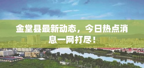 金堂縣最新動態(tài)，今日熱點(diǎn)消息一網(wǎng)打盡！