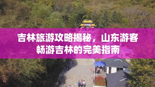 吉林旅游攻略揭秘，山東游客暢游吉林的完美指南