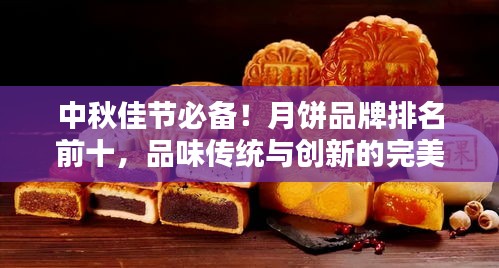中秋佳節(jié)必備！月餅品牌排名前十，品味傳統(tǒng)與創(chuàng)新的完美結合！