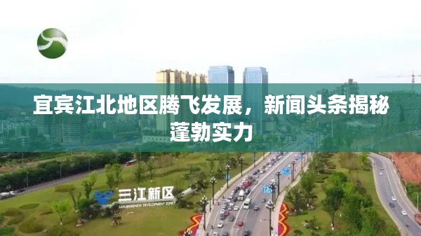 宜賓江北地區(qū)騰飛發(fā)展，新聞?lì)^條揭秘蓬勃實(shí)力