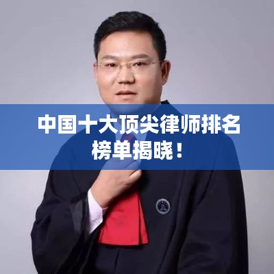 中國十大頂尖律師排名榜單揭曉！