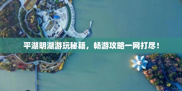 平湖明湖游玩秘籍，暢游攻略一網(wǎng)打盡！