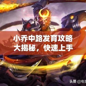 小喬中路發(fā)育攻略大揭秘，快速上手，輕松上分！