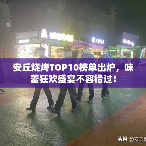 安丘燒烤TOP10榜單出爐，味蕾狂歡盛宴不容錯(cuò)過(guò)！