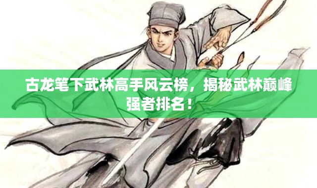 古龍筆下武林高手風云榜，揭秘武林巔峰強者排名！
