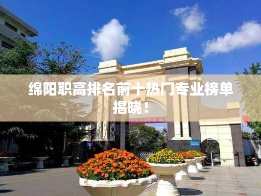 綿陽職高排名前十熱門專業(yè)榜單揭曉！