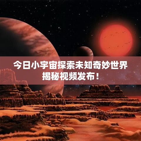今日小宇宙探索未知奇妙世界揭秘視頻發(fā)布！