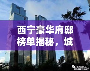 西寧豪華府邸榜單揭秘，城市之巔的十大奢華住宅
