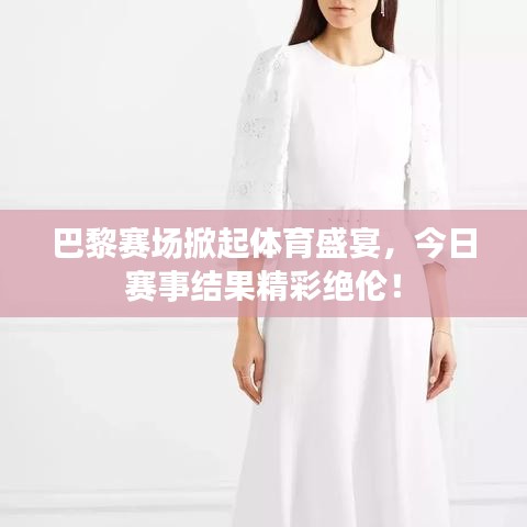 巴黎賽場(chǎng)掀起體育盛宴，今日賽事結(jié)果精彩絕倫！