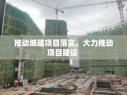 推動城建項(xiàng)目落實(shí)，大力推動項(xiàng)目建設(shè) 