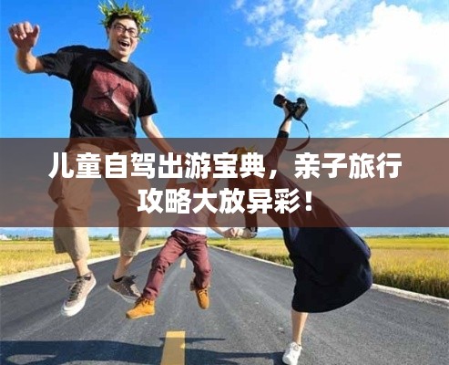 兒童自駕出游寶典，親子旅行攻略大放異彩！