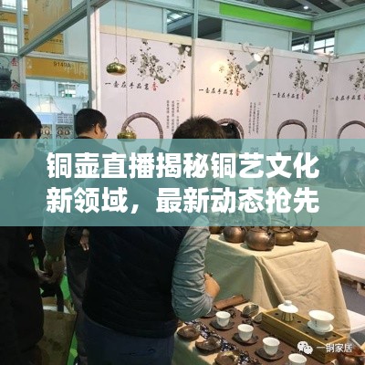 銅壺直播揭秘銅藝文化新領域，最新動態(tài)搶先看