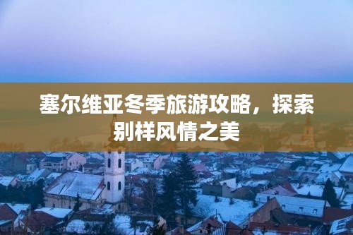 塞爾維亞冬季旅游攻略，探索別樣風情之美