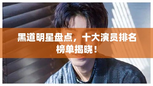 黑道明星盤點(diǎn)，十大演員排名榜單揭曉！