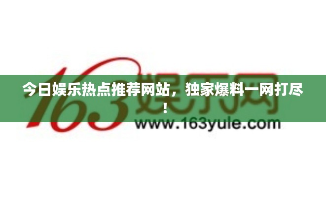 今日娛樂熱點推薦網(wǎng)站，獨家爆料一網(wǎng)打盡！