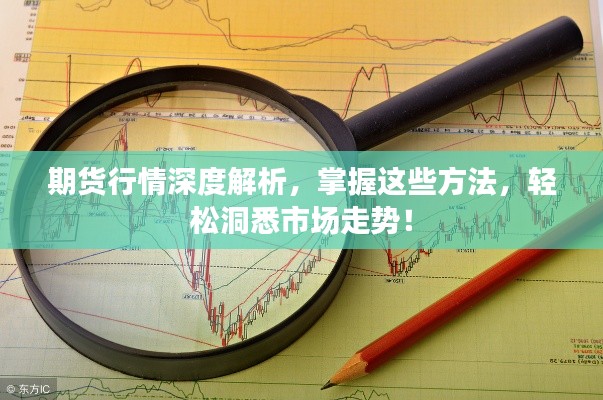 期貨行情深度解析，掌握這些方法，輕松洞悉市場走勢！