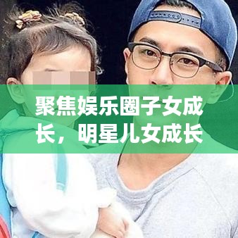 聚焦娛樂(lè)圈子女成長(zhǎng)，明星兒女成長(zhǎng)與教育背后的公眾關(guān)注目光